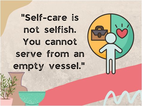 "Self-Care is not selfish. You cannot serve from an empty vessel"
